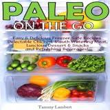 Paleo On the Go Easy & Delicious Freezer Safe Recipes Delectable Chicken, Mouth Watering Meat, Luscious Dessert & Snacks and Refreshing Beverages!